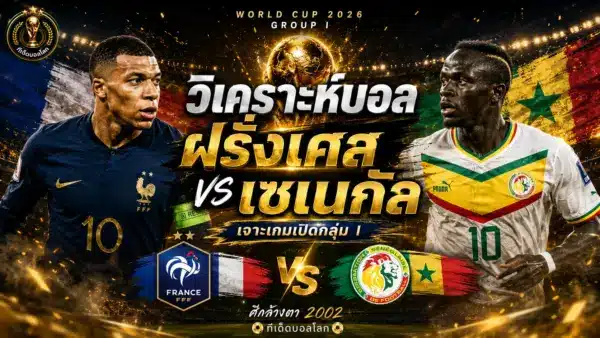 วิเคราะห์บอล ฝรั่งเศส vs เซเนกัล ฟุตบอลโลก 2026 พร้อมฟันธงสกอร์