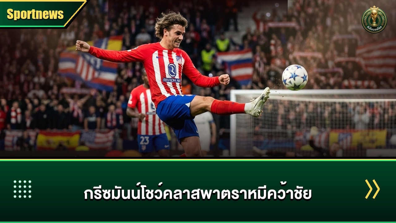 กรีซมันน์ โชว์คลาสระดับโลกพา ตราหมี คว้าชัยเกมยุโรป