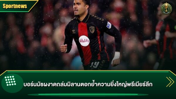 บอร์นมัธผงาดถล่มมิลานตอกย้ำความยิ่งใหญ่พรีเมียร์ลีก