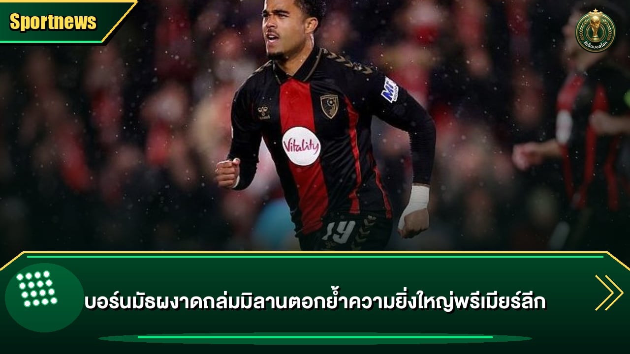 บอร์นมัธผงาดถล่มมิลานตอกย้ำความยิ่งใหญ่พรีเมียร์ลีก
