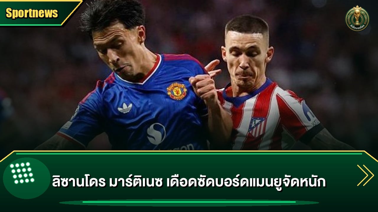 ลิซานโดร มาร์ติเนซ เดือดซัดบอร์ดแมนยูจัดหนัก