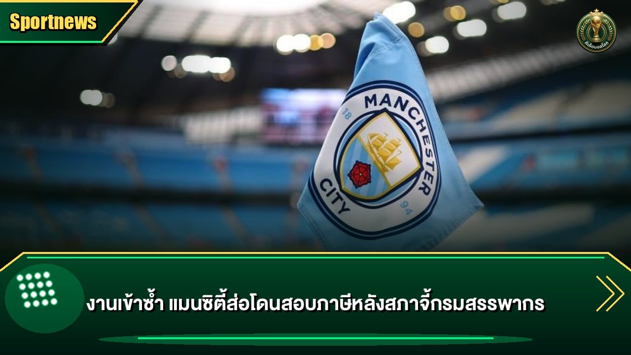 งานเข้าซ้ำ แมนซิตี้ส่อโดนสอบภาษีหลังสภาจี้กรมสรรพากร