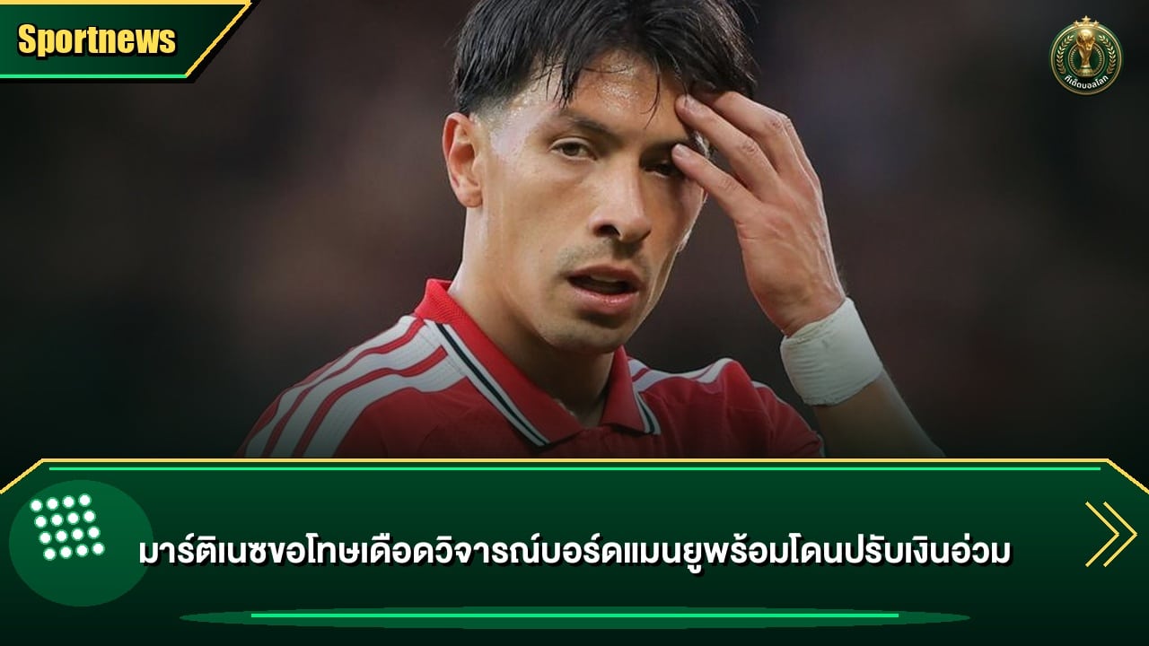 มาร์ติเนซขอโทษเดือดวิจารณ์บอร์ดแมนยูพร้อมโดนปรับเงินอ่วม