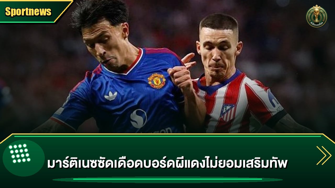 มาร์ติเนซซัดเดือดบอร์ดผีแดงไม่ยอมเสริมทัพ