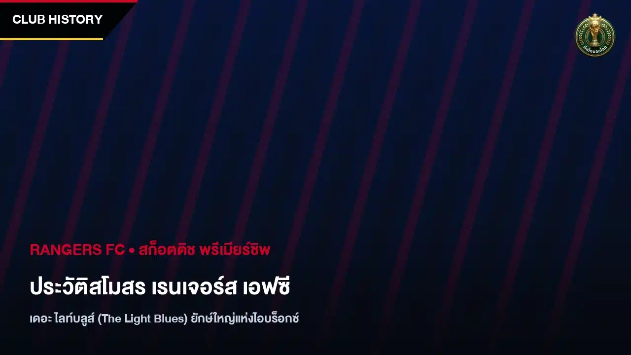 ประวัติสโมสรเรนเจอร์ส เอฟซี เดอะ ไลท์บลูส์ ยักษ์ใหญ่แห่งไอบร็อกซ์ จาก 1872 สู่ตำนานลูกหนังแห่งสกอตแลนด์ - ทีเด็ดบอลโลก