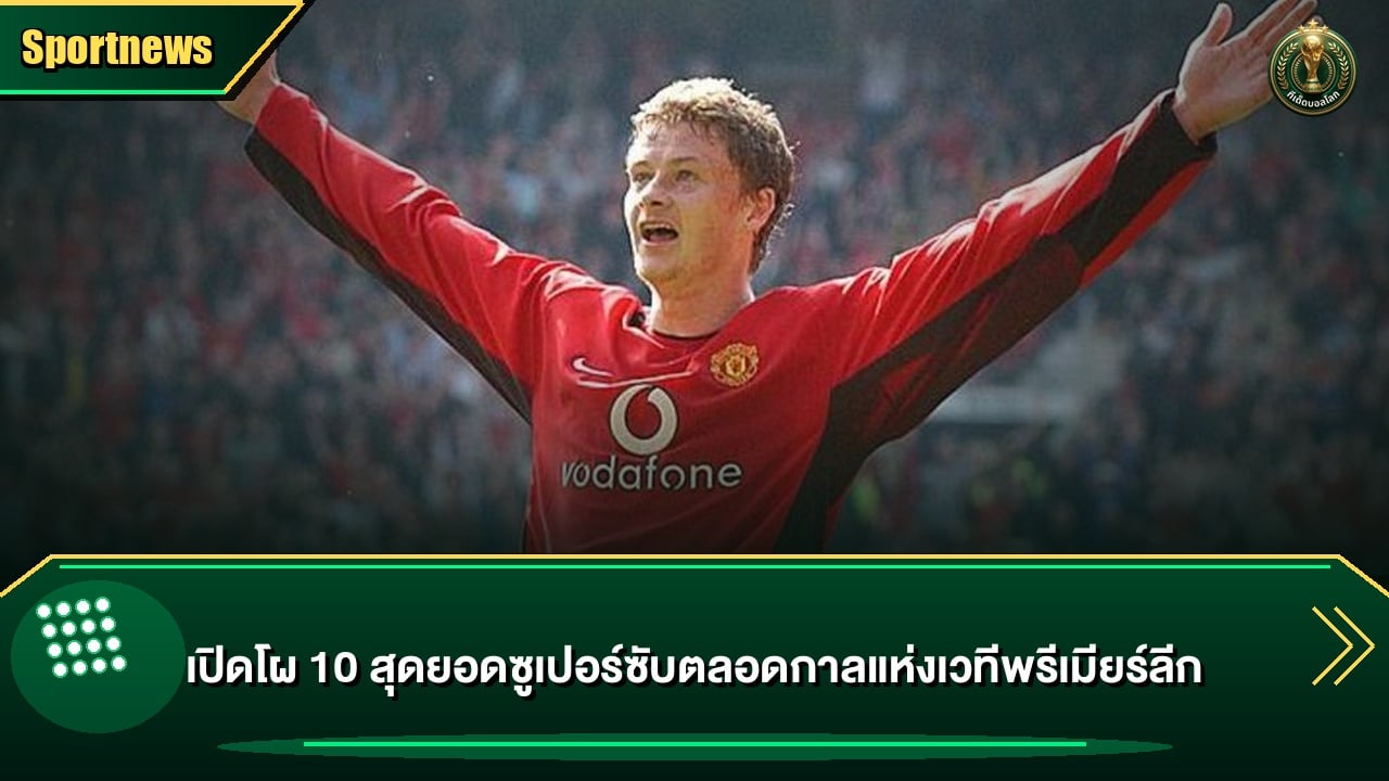 เปิดโผ 10 สุดยอดซูเปอร์ซับตลอดกาลแห่งเวทีพรีเมียร์ลีก