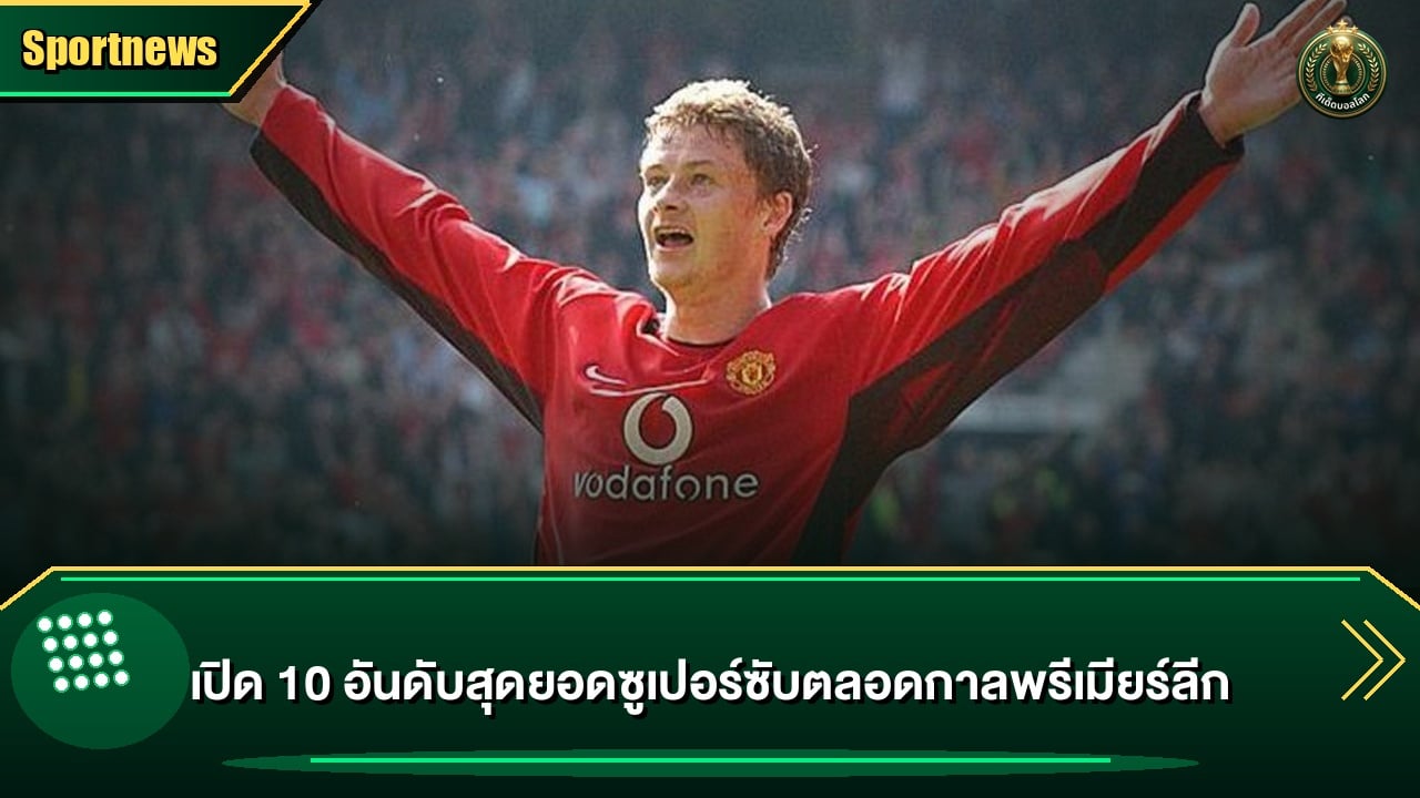 เปิด 10 อันดับสุดยอดซูเปอร์ซับตลอดกาลพรีเมียร์ลีก